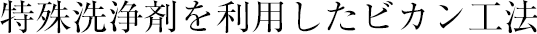 特殊洗浄剤を利用したビカン工法