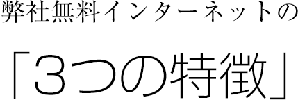 弊社無料インターネットの「3つの特徴」